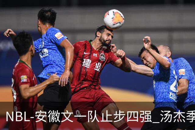 NBL-安徽文一队止步四强 汤杰季后赛发挥低迷